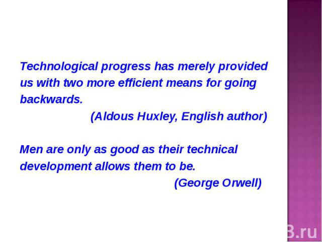 Technological progress has merely provided Technological progress has merely provided us with two more efficient means for going backwards. (Aldous Huxley, English author) Men are only as good as their technical development allows them to be. (Georg…