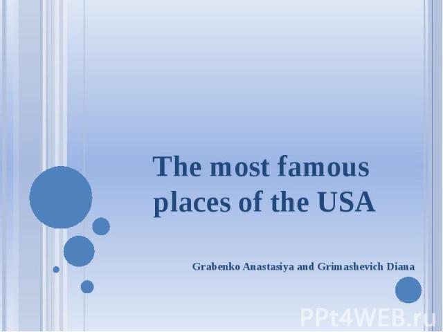 The most famous places of the USA Grabenko Anastasiya and Grimashevich Diana