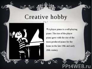 Creative hobby A player piano is a self-playing piano. The rise of the player pi
