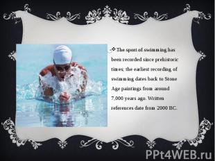 The sport of swimming has been recorded since prehistoric times; the earliest re
