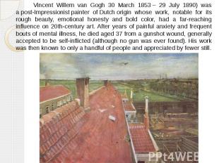 Vincent Willem van Gogh 30 March 1853&nbsp;– 29 July 1890) was a&nbsp;post-Impre