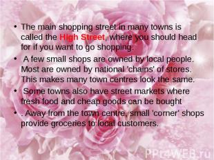 The main shopping street in many towns is called the High Street, where you shou