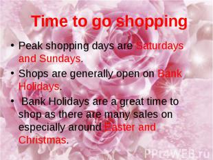 Time to go shopping Peak shopping days are Saturdays and Sundays. Shops are gene