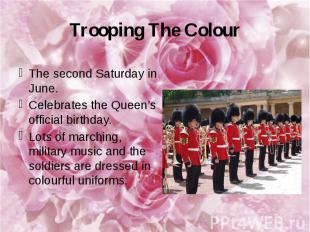Trooping The Colour The second Saturday in June. Celebrates the Queen’s official