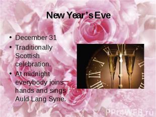 New Year’s Eve December 31 Traditionally Scottish celebration. At midnight every