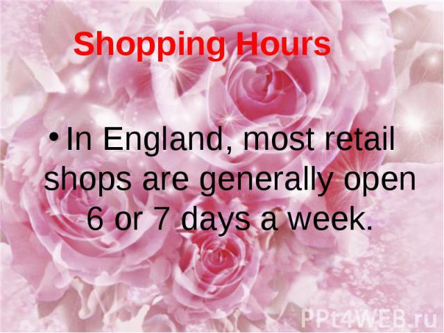 Shopping Hours In England, most retail shops are generally open 6 or 7 days a week.