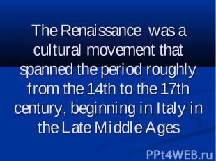 The Renaissance was a cultural movement that spanned the period roughly from the