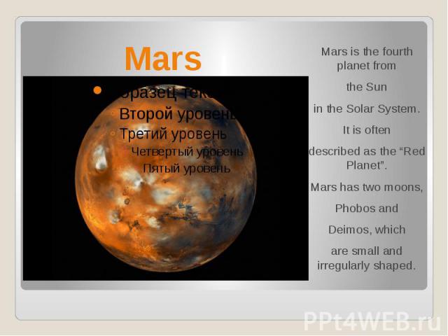 Mars Mars is the fourth planet from the Sun in the Solar System. It is often described as the “Red Planet”. Mars has two moons, Phobos and Deimos, which are small and irregularly shaped.
