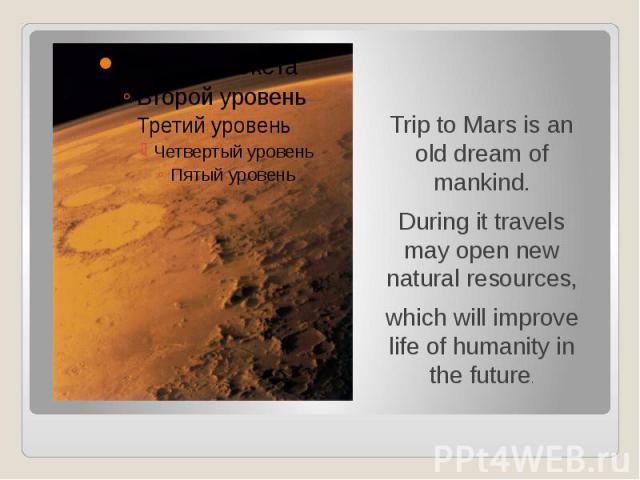 Trip to Mars is an old dream of mankind. Trip to Mars is an old dream of mankind. During it travels may open new natural resources, which will improve life of humanity in the future.