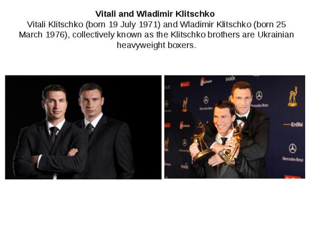 Vitali and Wladimir Klitschko Vitali Klitschko (born 19 July 1971) and Wladimir Klitschko (born 25 March 1976), collectively known as the Klitschko brothers are Ukrainian heavyweight boxers.