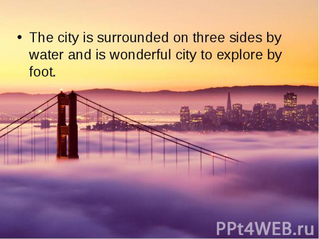 The city is surrounded on three sides by water and is wonderful city to explore by foot. The city is surrounded on three sides by water and is wonderful city to explore by foot.