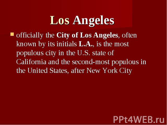 Los Angeles officially the City of Los Angeles, often known by its initials L.A., is the most populous city in the U.S. state of California and the second-most populous in the United States, after&nb…