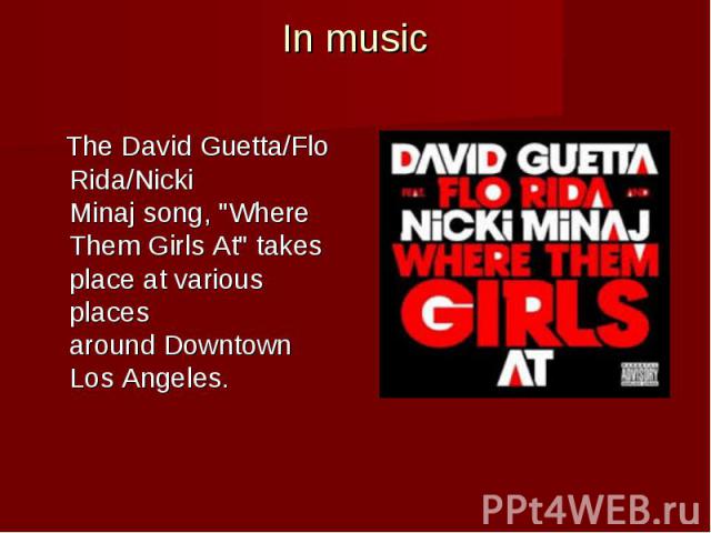 In music The David Guetta/Flo Rida/Nicki Minaj song, "Where Them Girls At" takes place at various places around Downtown Los Angeles.