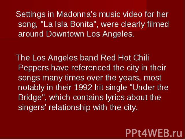Settings in Madonna's music video for her song, "La Isla Bonita", were clearly filmed around Downtown Los Angeles. Settings in Madonna's music video for her song, "La Isla Bonita", were clearly filmed around D…