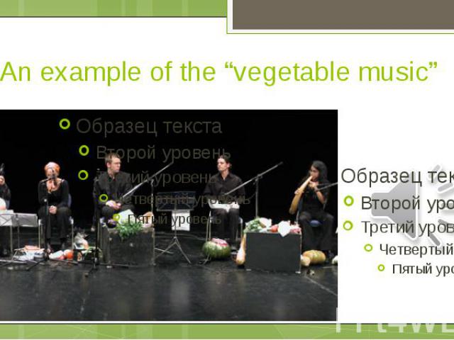 An example of the “vegetable music”