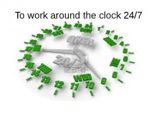 To work around the clock 24/7