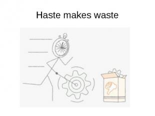 Haste makes waste
