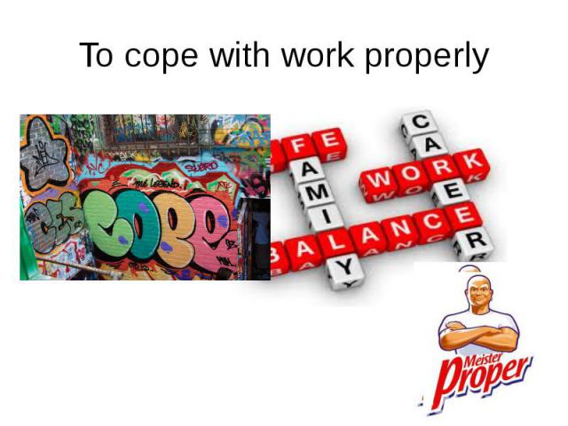 To cope with work properly