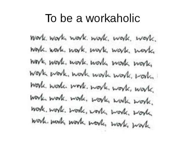 To be a workaholic