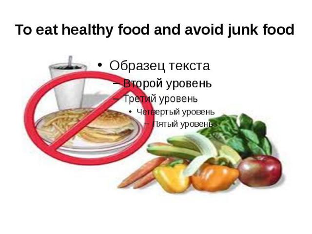 To eat healthy food and avoid junk food