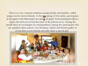 There is a very common tradition among friends and families, called amigo secret