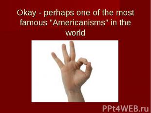 Okay - perhaps one of the most famous &quot;Americanisms&quot; in the world