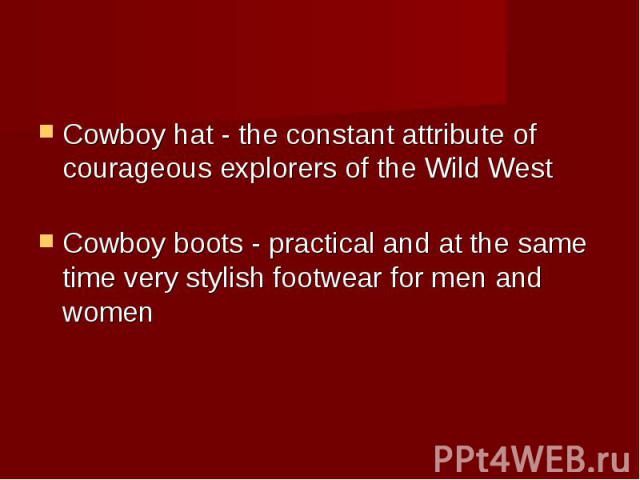 Cowboy hat - the constant attribute of courageous explorers of the Wild West Cowboy boots - practical and at the same time very stylish footwear for men and women