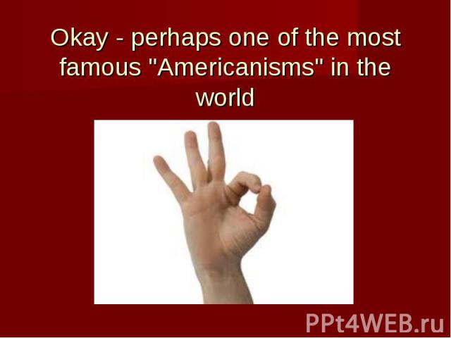 Okay - perhaps one of the most famous "Americanisms" in the world