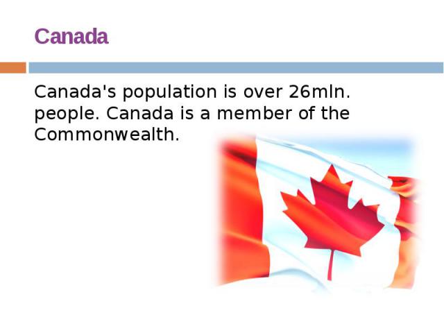 Canada Canada's population is over 26mln. people. Canada is a member of the Commonwealth.