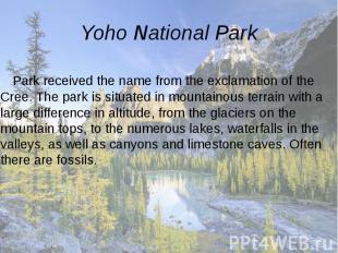 Yoho National Park Park received the name from the exclamation of the Cree. The