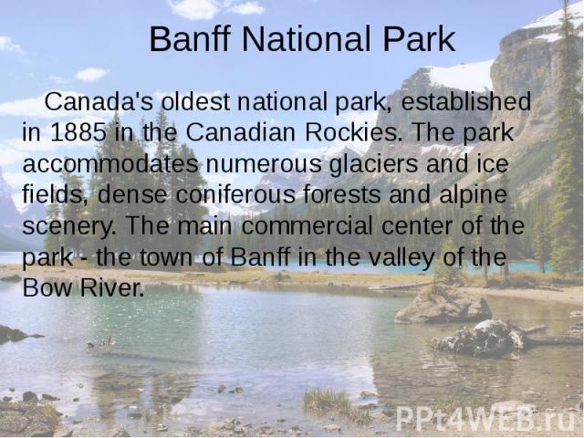 Banff National Park Canada's oldest national park, established in 1885 in the Canadian Rockies. The park accommodates numerous glaciers and ice fields, dense coniferous forests and alpine scenery. The main commercial center of the park - the town of…