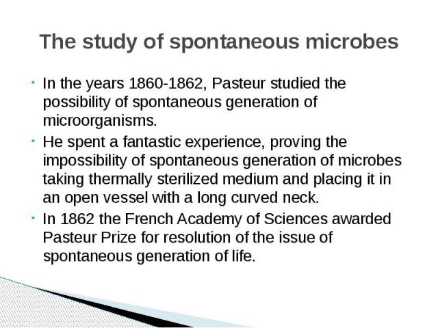 The study of spontaneous microbes In the years 1860-1862, Pasteur studied the possibility of spontaneous generation of microorganisms. He spent a fantastic experience, proving the impossibility of spontaneous generation of microbes taking thermally …