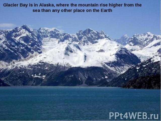 Glacier Bay is in Alaska, where the mountain rise higher from the sea than any other place on the Earth