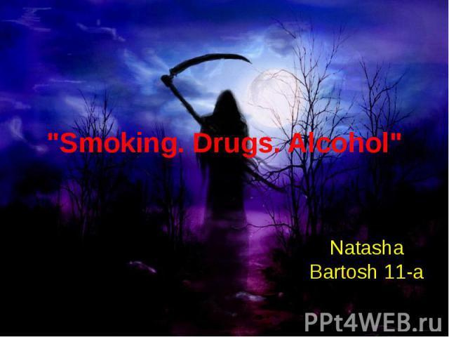 "Smoking. Drugs. Alcohol" Natasha Bartosh 11-a