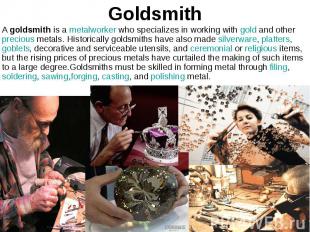 Goldsmith A&nbsp;goldsmith&nbsp;is a&nbsp;metalworker&nbsp;who specializes in wo