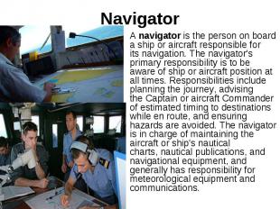 Navigator A&nbsp;navigator&nbsp;is the person on board a ship or aircraft respon