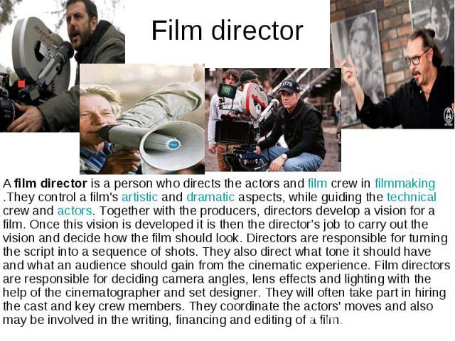 Film director A film director is a person who directs the actors and film crew in filmmaking.They control a film's artistic and dramatic aspects, while guiding the technical crew and actors…