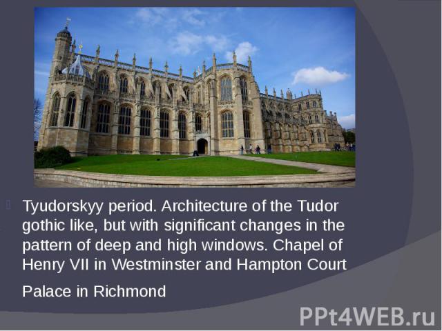 Tyudorskyy period. Architecture of the Tudor gothic like, but with significant changes in the pattern of deep and high windows. Chapel of Henry VII in Westminster and Hampton Court Tyudorskyy period. Architecture of the Tudor gothic like, but with s…
