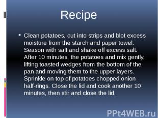 Clean potatoes, cut into strips and blot excess moisture from the starch and pap