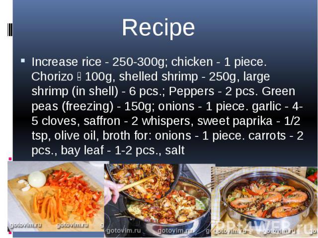 Increase rice - 250-300g; chicken - 1 piece. Chorizo - 100g, shelled shrimp - 250g, large shrimp (in shell) - 6 pcs.; Peppers - 2 pcs. Green peas (freezing) - 150g; onions - 1 piece. garlic - 4-5 cloves, saffron - 2 whispers, sweet paprika - 1/2 tsp…