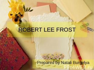 ROBERT LEE FROST Prepared by Natali Burgelya