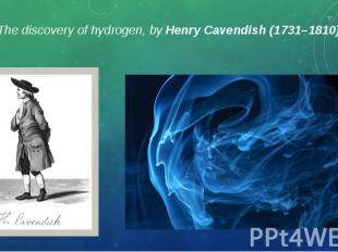 The discovery of hydrogen, by Henry Cavendish (1731–1810). The discovery of hydr