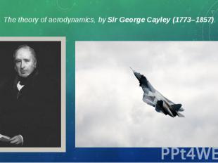 The theory of aerodynamics, by Sir George Cayley (1773–1857). The theory of aero