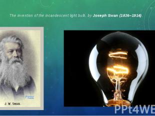 The invention of the incandescent light bulb, by Joseph Swan (1826–1914). The in