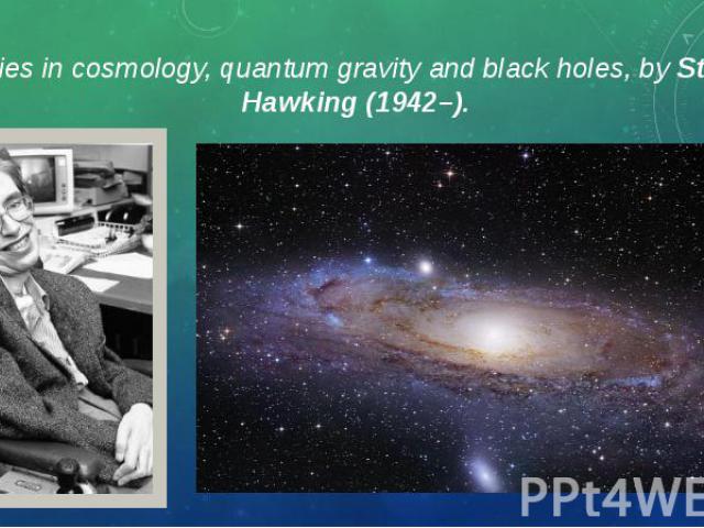 Theories in cosmology, quantum gravity and black holes, by Stephen Hawking (1942–). Theories in cosmology, quantum gravity and black holes, by Stephen Hawking (1942–).
