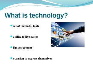 What is technology? set of methods, tools ability to live easier Empowerment occ