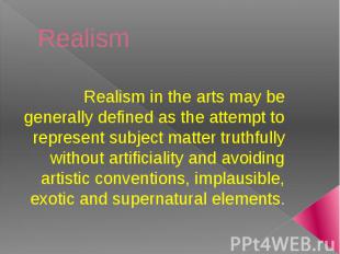 Realism Realism in the arts may be generally defined as the attempt to represent
