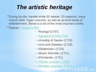The artistic heritage During his life, Handel wrote 50 operas, 23 oratorios, man