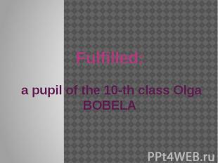 Fulfilled: a pupil of the 10-th class Olga BOBELA
