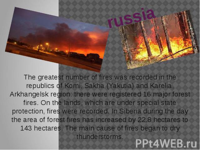 russia The greatest number of fires was recorded in the republics of Komi, Sakha (Yakutia) and Karelia, Arkhangelsk region: there were registered 16 major forest fires. On the lands, which are under special state protection, fires were recorded. In …